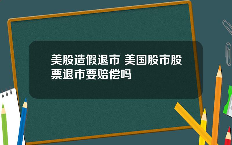 美股造假退市 美国股市股票退市要赔偿吗